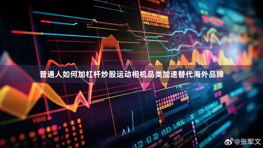 普通人如何加杠杆炒股运动相机品类加速替代海外品牌