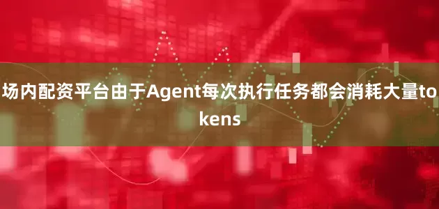 场内配资平台由于Agent每次执行任务都会消耗大量tokens