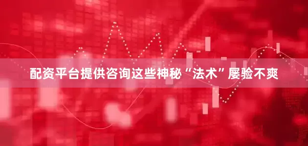 配资平台提供咨询这些神秘“法术”屡验不爽