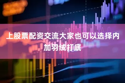 上股票配资交流大家也可以选择内加羽绒打底