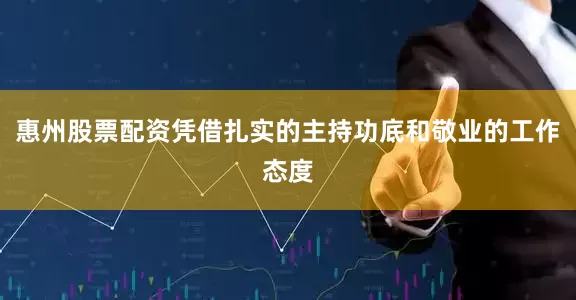 惠州股票配资凭借扎实的主持功底和敬业的工作态度