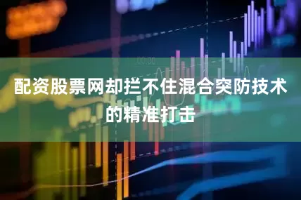 配资股票网却拦不住混合突防技术的精准打击