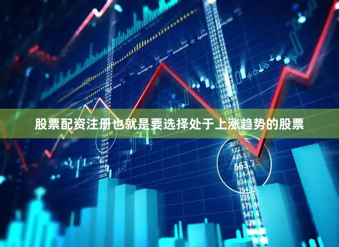 股票配资注册也就是要选择处于上涨趋势的股票
