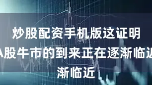 炒股配资手机版这证明A股牛市的到来正在逐渐临近
