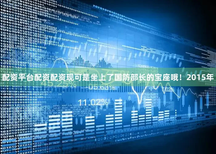 配资平台配资配资现可是坐上了国防部长的宝座哦！2015年