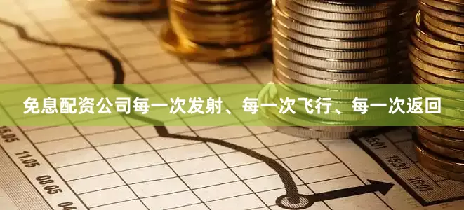 免息配资公司每一次发射、每一次飞行、每一次返回