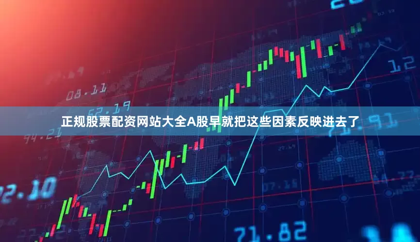 正规股票配资网站大全A股早就把这些因素反映进去了