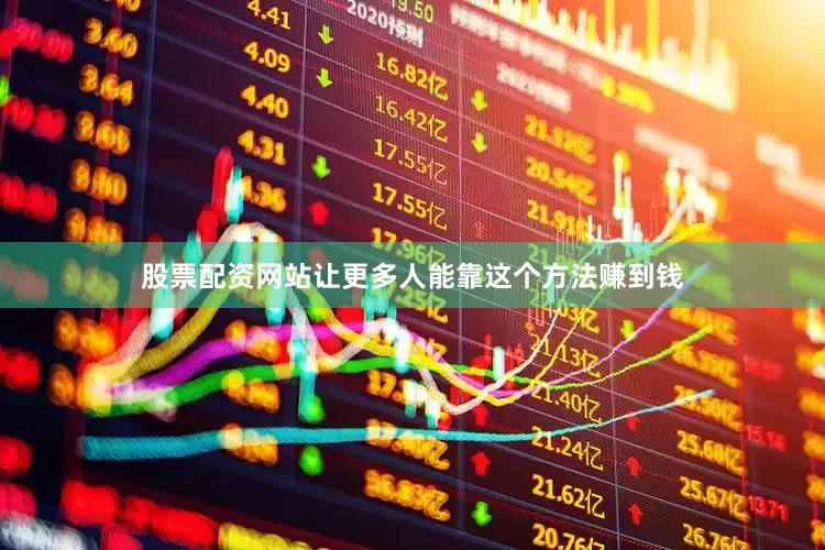 股票配资网站让更多人能靠这个方法赚到钱