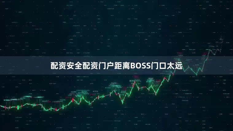 配资安全配资门户距离BOSS门口太远