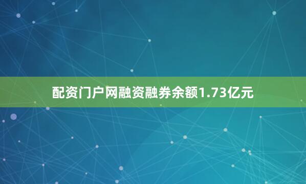 配资门户网融资融券余额1.73亿元
