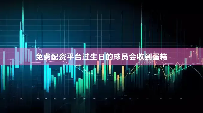 免费配资平台过生日的球员会收到蛋糕