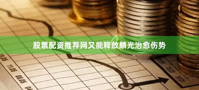 股票配资推荐网又能释放麟光治愈伤势