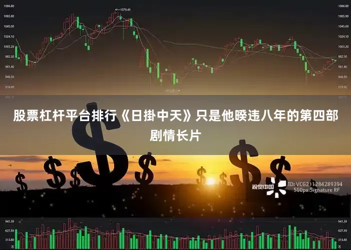 股票杠杆平台排行《日掛中天》只是他暌违八年的第四部剧情长片