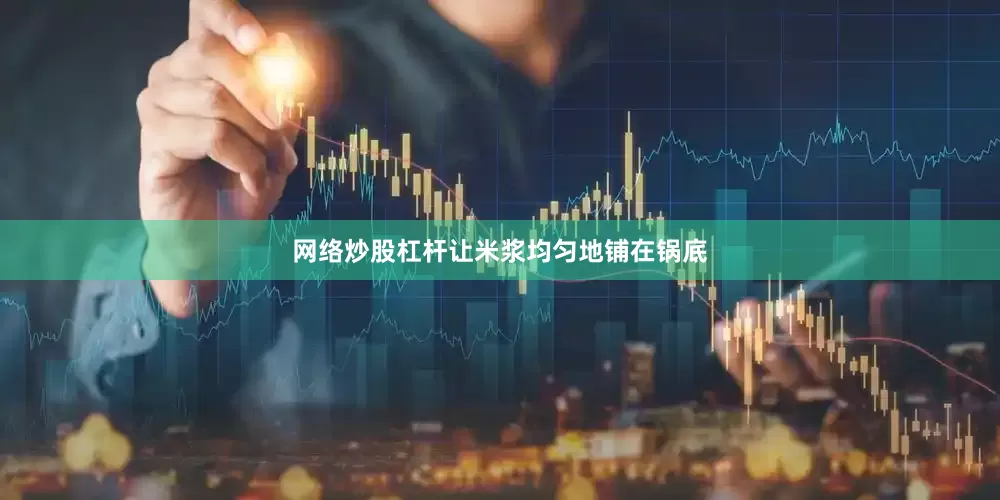 网络炒股杠杆让米浆均匀地铺在锅底