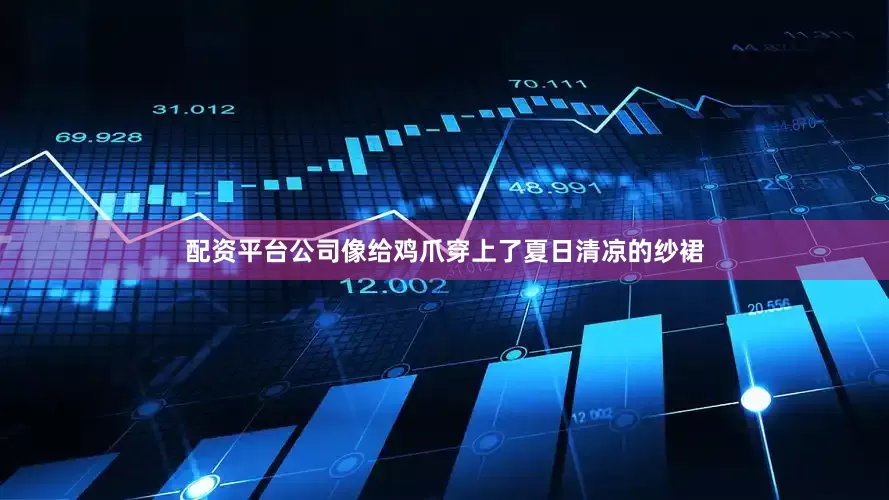 配资平台公司像给鸡爪穿上了夏日清凉的纱裙